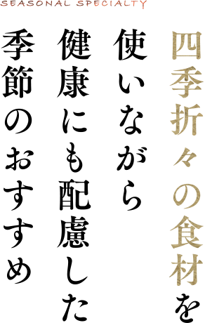 四季折々の食材を使いながら健康にも配慮した季節のおすすめ